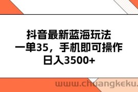 （11025期）抖音最新蓝海玩法，一单35，手机即可操作，日入3500+，不了解一下真是…