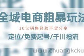 全域电商-粗暴玩法课：10亿销售经验干货分享!定位/免费起号/千川投流