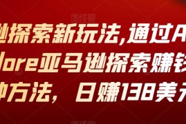 亚马逊探索新玩法,通过Amazon Explore亚马逊探索赚钱的多种方法，日赚138美元