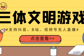 （3297期）外面收费980的三体文明游戏无人直播，支持抖音、B站、视频号【脚本+教程】