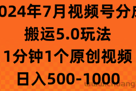 （11395期）2024年7月视频号分成搬运5.0玩法，1分钟1个原创视频，日入500-1000