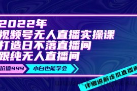 （3603期）2022年《视频号无人直播实操课》打造日不落直播间+纯无人直播间