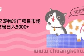 （2884期）4000亿宠物冷门项目市场，提前布局日入5000+【视频课程】