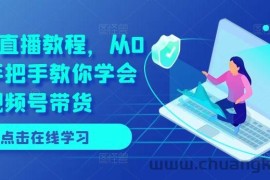 视频号直播教程，从0开始手把手教你学会视频号带货