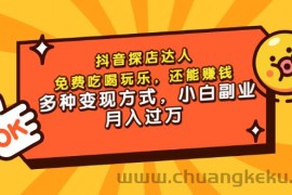 （3110期）抖音探店达人，免费吃喝玩乐，还能赚钱，多种变现方式，小白副业月入过万