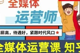 （3548期）2022全媒体运营师：起薪高，待遇好，紧跟时代风口（全套视频课程+配套课件)