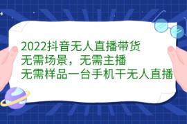 （2272期）2022抖音无人直播带货，无需场景，无需主播，无需样品 一台手机就能赚钱