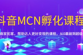 （1694期）抖音MCN孵化课程，帮助商家拓客，帮助达人更好变现的课程，从0基础到超级IP