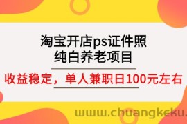 （2670期）淘宝开店ps证件照，纯白养老项目，单人兼职稳定日100元 (教程+软件+素材)