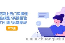 （11113期）短视频上热门实操课，思维模型/实操经验/暴力引流/后端变现（11节）