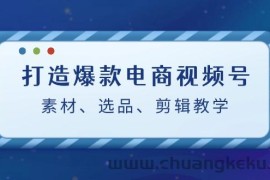 （12596期）打造爆款电商视频号：素材、选品、剪辑教程（附工具）