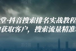 好学课堂·抖音搜索排名实战教程，低成本的获取客户，搜索流量精准转化