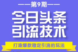 （1685期）今日头条引流技术第9期，打造爆款稳定引流 百万阅读玩法，收入每月轻松过万