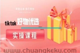 tiktok好物优选实操课程，好物分享操作技巧