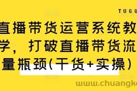 直播带货运营系统教学，打破直播带货流量瓶颈(干货+实操)