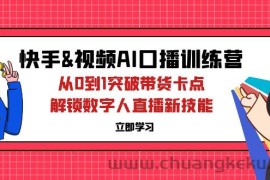 （12665期）快手&amp;视频号AI口播特训营：从0到1突破带货卡点，解锁数字人直播新技能