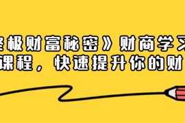 （1448期）《终极财富秘密》财商学习必修课程，快速提升你的财富（18节视频课）