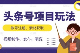 （2071期）头条号项目玩法，从账号注册，素材获取到视频制作发布和裂变全方位教学