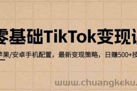 零基础TikTok变现课：苹果/安卓手机配置，最新变现策略，日赚500+技巧