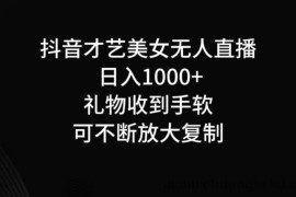 抖音才艺无人直播日入1000+可复制，可放大