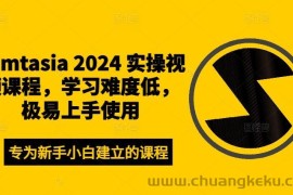 Camtasia 2024 实操视频课程，学习难度低，极易上手使用