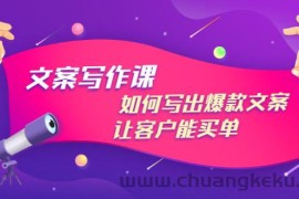 （2982期）文案写作课：如何写出爆款文案，让客户能买单，价值1999元