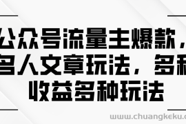 （11404期）公众号流量主爆款，名人文章玩法，多种收益多种玩法