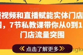 用短视频和直播赋能实体门店流量突围，7节私教课带你从0到1实体门店流量突围