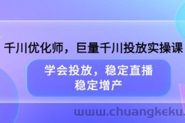 （3474期）千川优化师，巨量千川投放实操课，学会投放，稳定直播，稳定增产