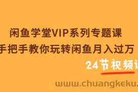 （3410期）闲鱼学堂VIP系列专题课：手把手教你玩转闲鱼月入过万（共24节视频课）