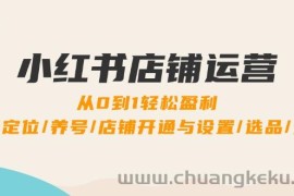 （12570期）小红书店铺运营：0到1轻松盈利，账号定位/养号/店铺开通与设置/选品/发货