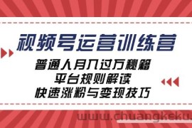 （12722期）视频号运营训练营：普通人月入过万秘籍，平台规则解读，快速涨粉与变现…