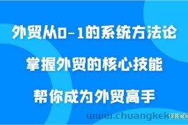 外贸从0-1的系统方法论，掌握外贸的核心技能，帮你成为外贸高手