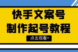 快手某主播价值299文案视频号玩法教程，带你快速玩转快手文案视频账号