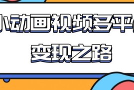 （1842期）从快手小游戏到多平台多种形式变现，开启小动画推广变现之路