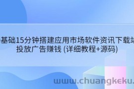 （3484期）0基础15分钟搭建应用市场软件资讯下载站：投放广告赚钱 (详细教程+源码)